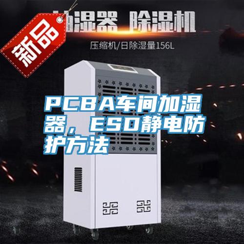 PCBA車間加濕器，ESD靜電防護(hù)方法