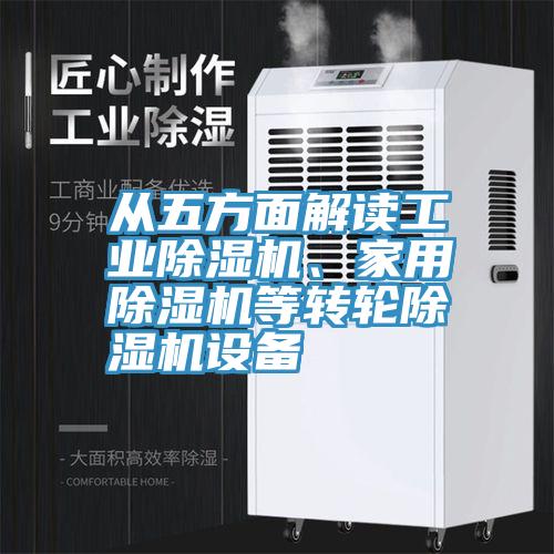 從五方面解讀工業(yè)除濕機(jī)、家用除濕機(jī)等轉(zhuǎn)輪除濕機(jī)設(shè)備