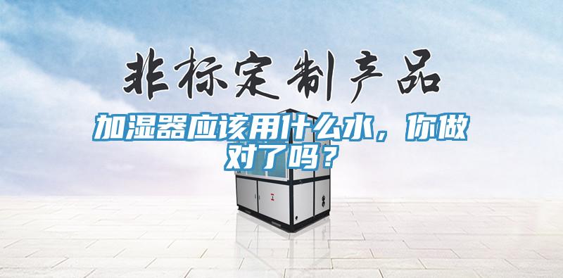 加濕器應(yīng)該用什么水，你做對了嗎？