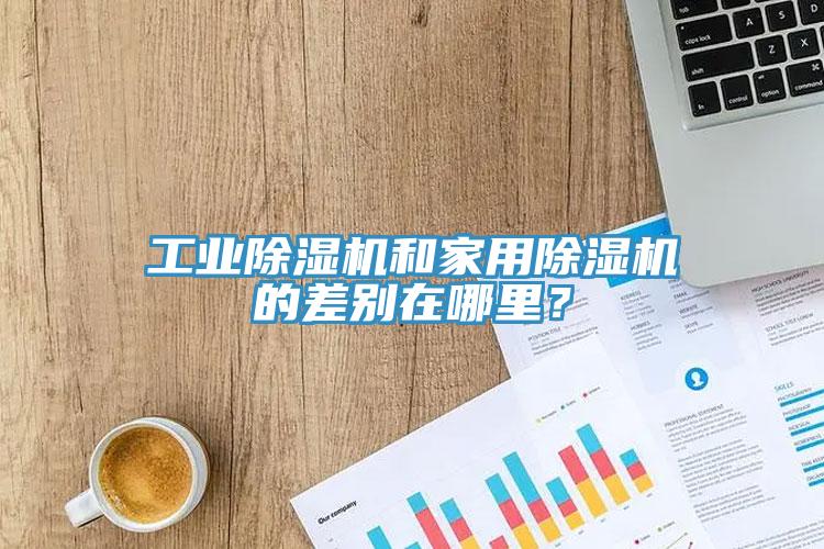 工業(yè)除濕機和家用除濕機的差別在哪里？