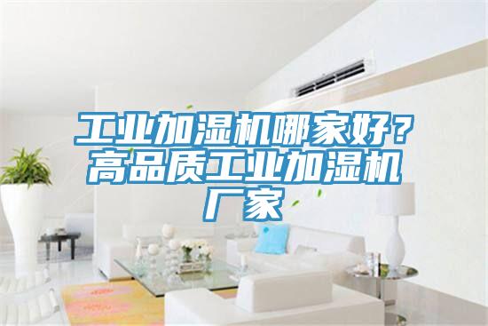 工業(yè)加濕機哪家好？高品質(zhì)工業(yè)加濕機廠家