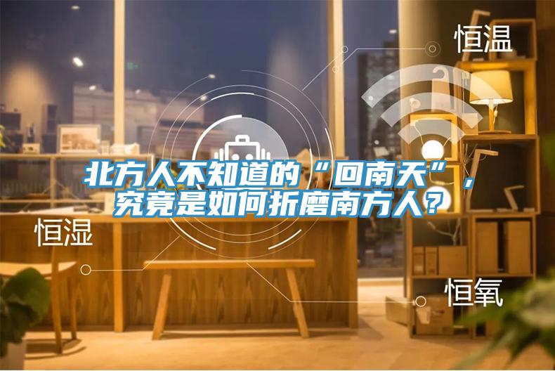 北方人不知道的“回南天”，究竟是如何折磨南方人？