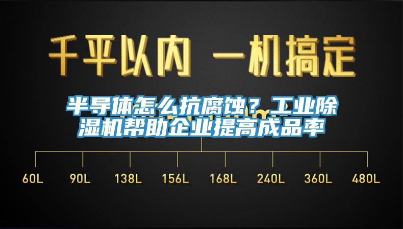 半導(dǎo)體怎么抗腐蝕？工業(yè)除濕機幫助企業(yè)提高成品率