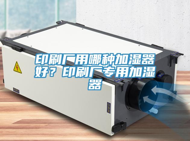 印刷廠用哪種加濕器好？印刷廠專用加濕器