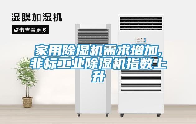 家用除濕機需求增加,非標(biāo)工業(yè)除濕機指數(shù)上升