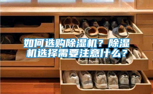 如何選購除濕機？除濕機選擇需要注意什么？