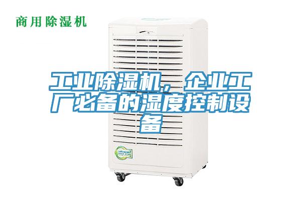 工業(yè)除濕機，企業(yè)工廠必備的濕度控制設(shè)備