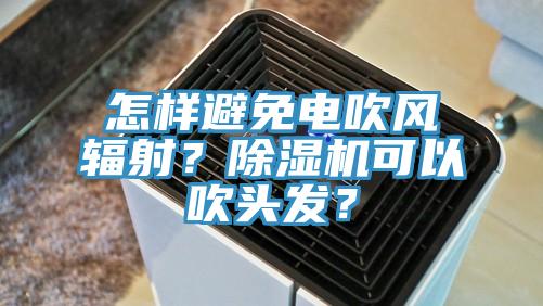 怎樣避免電吹風輻射？除濕機可以吹頭發(fā)？