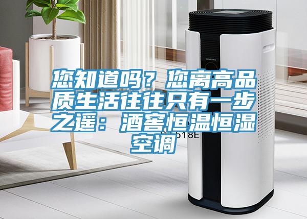 您知道嗎？您離高品質(zhì)生活往往只有一步之遙：酒窖恒溫恒濕空調(diào)