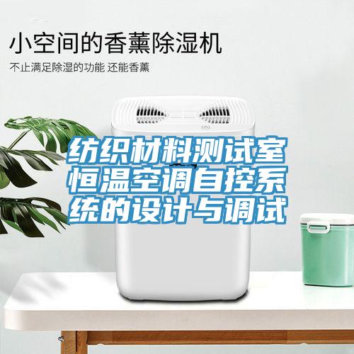 紡織材料測試室恒溫空調(diào)自控系統(tǒng)的設(shè)計(jì)與調(diào)試