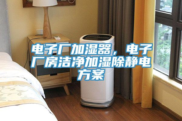 電子廠加濕器，電子廠房潔凈加濕除靜電方案