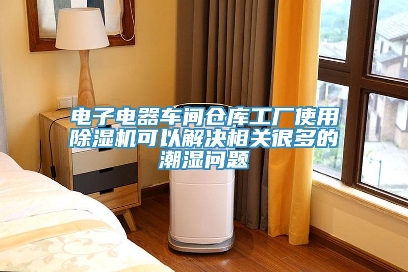 電子電器車間倉庫工廠使用除濕機(jī)可以解決相關(guān)很多的潮濕問題