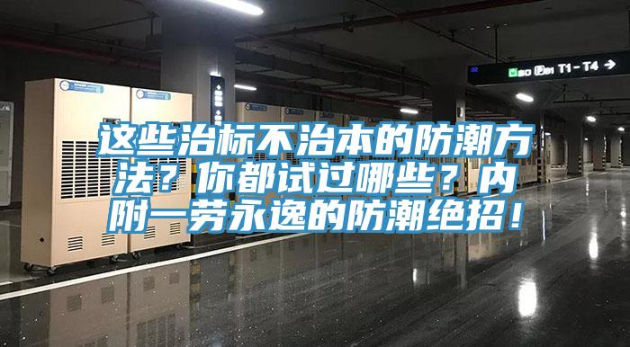 這些治標(biāo)不治本的防潮方法？你都試過哪些？內(nèi)附一勞永逸的防潮絕招！