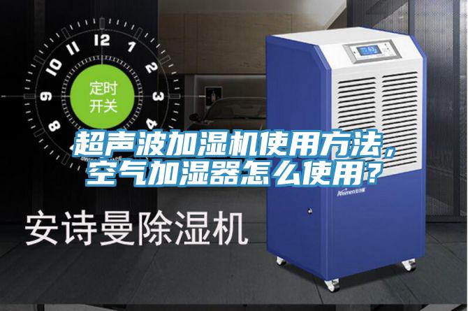 超聲波加濕機(jī)使用方法，空氣加濕器怎么使用？