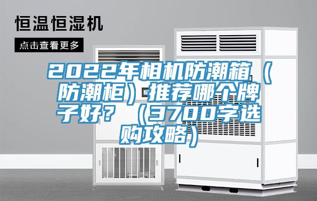 2022年相機防潮箱（防潮柜）推薦哪個牌子好？（3700字選購攻略）