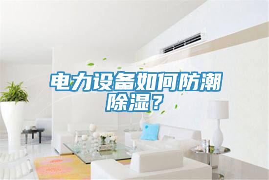 電力設(shè)備如何防潮除濕？