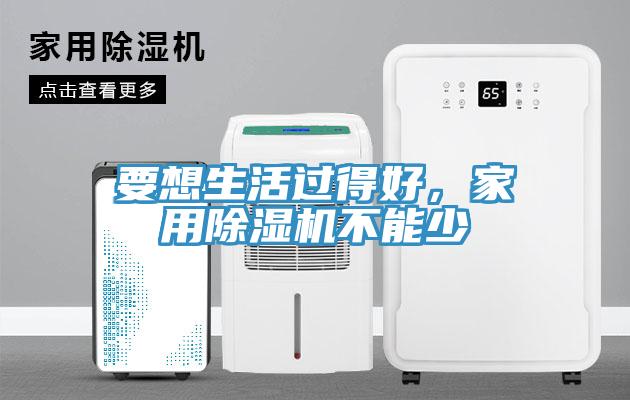 要想生活過得好，家用除濕機不能少