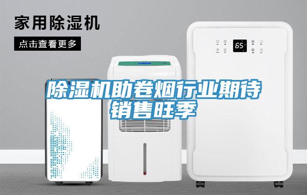 除濕機助卷煙行業(yè)期待銷售旺季