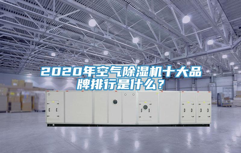 2020年空氣除濕機十大品牌排行是什么？