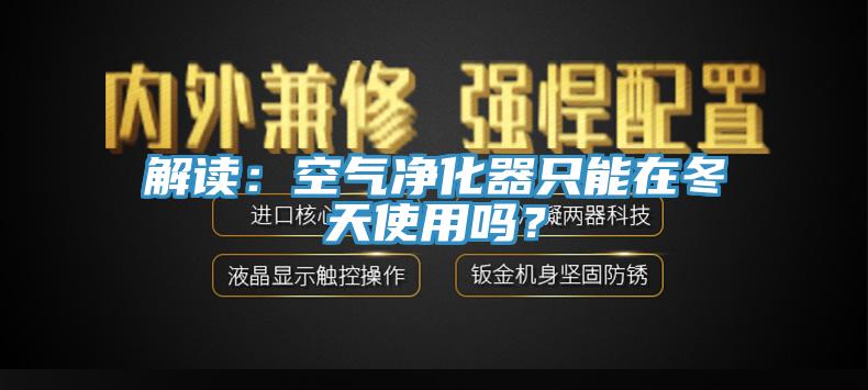 解讀：空氣凈化器只能在冬天使用嗎？