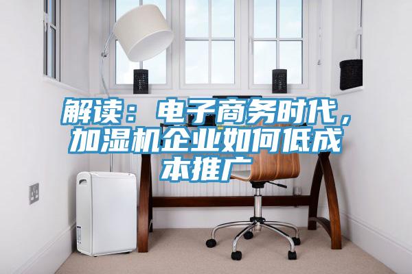 解讀：電子商務(wù)時代，加濕機(jī)企業(yè)如何低成本推廣