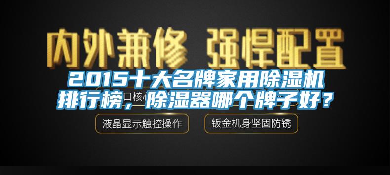 2015十大名牌家用除濕機(jī)排行榜，除濕器哪個牌子好？