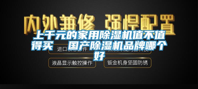 上千元的家用除濕機(jī)值不值得買  國產(chǎn)除濕機(jī)品牌哪個好