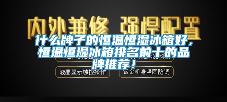 什么牌子的恒溫恒濕冰箱好，恒溫恒濕冰箱排名前十的品牌推薦！