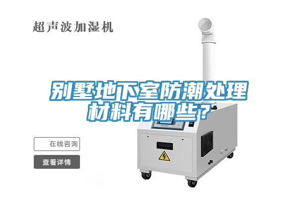 別墅地下室防潮處理材料有哪些？
