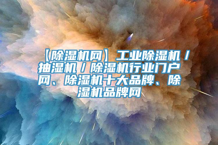 【除濕機網】工業(yè)除濕機／抽濕機／除濕機行業(yè)門戶網、除濕機十大品牌、除濕機品牌網