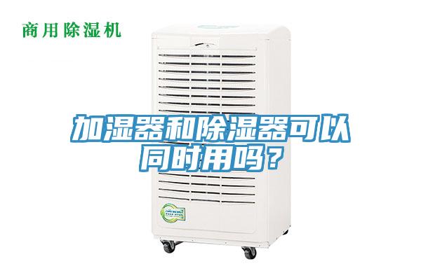 加濕器和除濕器可以同時用嗎？