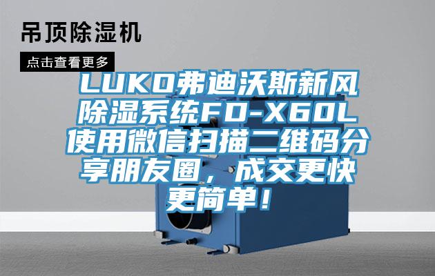 LUKO弗迪沃斯新風(fēng)除濕系統(tǒng)FD-X60L使用微信掃描二維碼分享朋友圈，成交更快更簡(jiǎn)單！