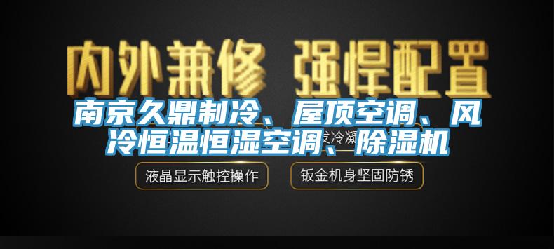 南京久鼎制冷、屋頂空調(diào)、風(fēng)冷恒溫恒濕空調(diào)、除濕機(jī)