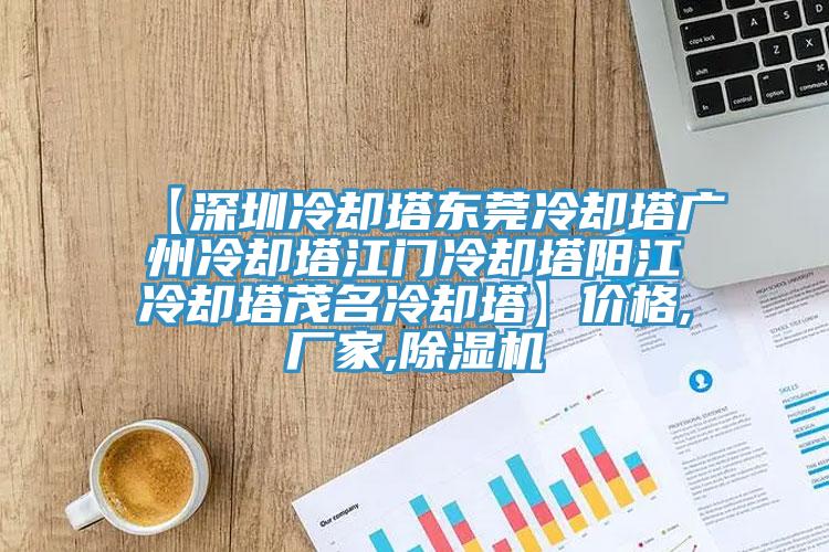 【深圳冷卻塔東莞冷卻塔廣州冷卻塔江門(mén)冷卻塔陽(yáng)江冷卻塔茂名冷卻塔】?jī)r(jià)格,廠(chǎng)家,除濕機(jī)