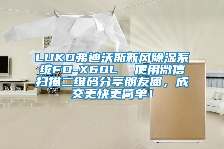 LUKO弗迪沃斯新風(fēng)除濕系統(tǒng)FD-X60L  使用微信掃描二維碼分享朋友圈，成交更快更簡(jiǎn)單！