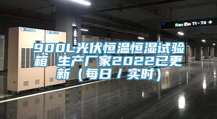 900L光伏恒溫恒濕試驗(yàn)箱 生產(chǎn)廠家2022已更新（每日／實(shí)時(shí)）