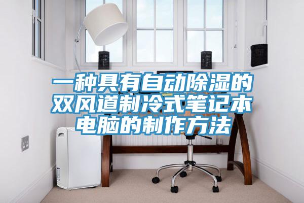 一種具有自動(dòng)除濕的雙風(fēng)道制冷式筆記本電腦的制作方法