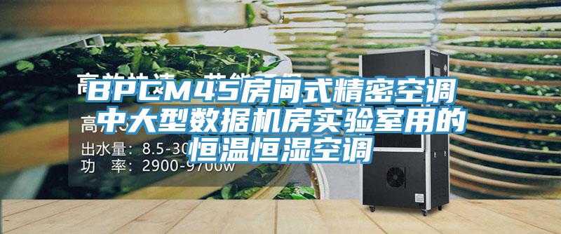 BPCM45房間式精密空調(diào) 中大型數(shù)據(jù)機(jī)房實驗室用的恒溫恒濕空調(diào)