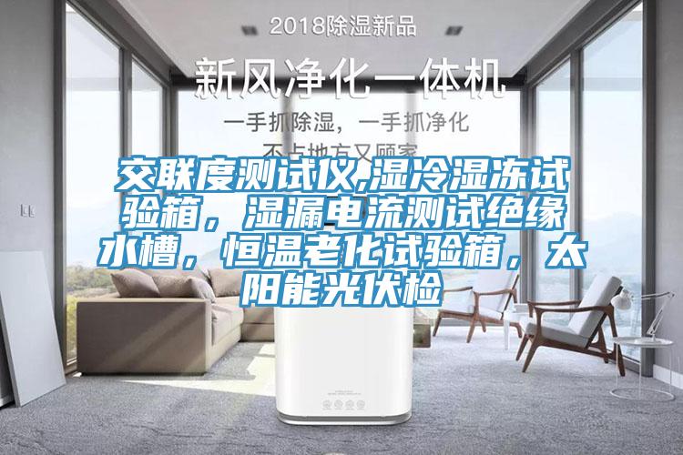 交聯(lián)度測(cè)試儀,濕冷濕凍試驗(yàn)箱，濕漏電流測(cè)試絕緣水槽，恒溫老化試驗(yàn)箱，太陽能光伏檢