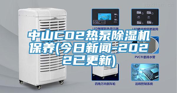 中山CO2熱泵除濕機保養(yǎng)(今日新聞-2022已更新)