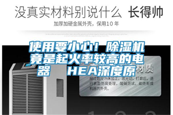 使用要小心！除濕機(jī)竟是起火率較高的電器  HEA深度原