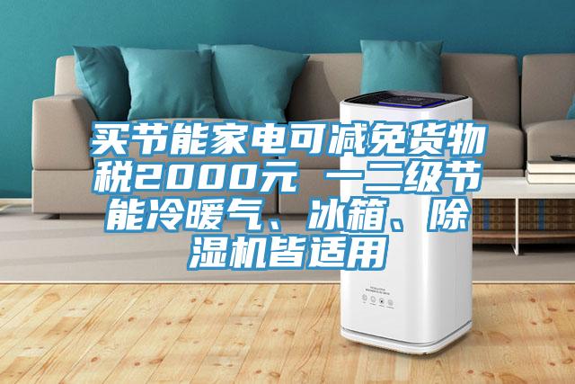 買節(jié)能家電可減免貨物稅2000元 一二級節(jié)能冷暖氣、冰箱、除濕機皆適用