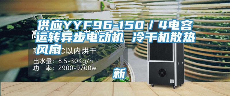 供應(yīng)YYF96-150／4電容運轉(zhuǎn)異步電動機 冷干機散熱風扇                                    新