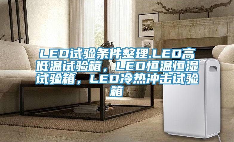 LED試驗(yàn)條件整理.LED高低溫試驗(yàn)箱，LED恒溫恒濕試驗(yàn)箱，LED冷熱沖擊試驗(yàn)箱