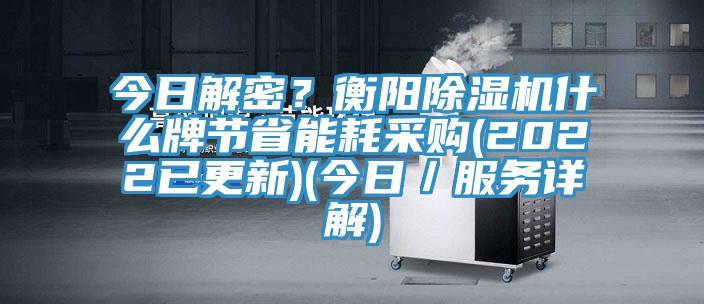 今日解密？衡陽(yáng)除濕機(jī)什么牌節(jié)省能耗采購(gòu)(2022已更新)(今日／服務(wù)詳解)