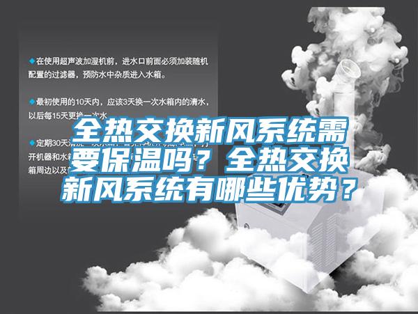 全熱交換新風(fēng)系統(tǒng)需要保溫嗎？全熱交換新風(fēng)系統(tǒng)有哪些優(yōu)勢？