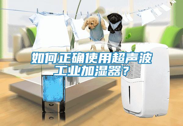 如何正確使用超聲波工業(yè)加濕器？