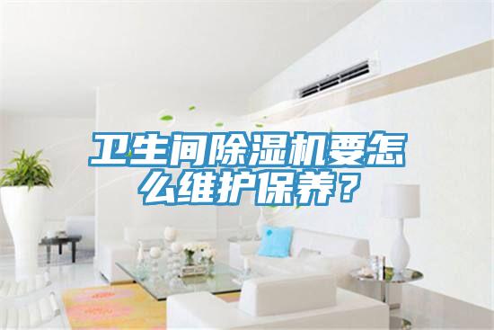 衛(wèi)生間除濕機(jī)要怎么維護(hù)保養(yǎng)？