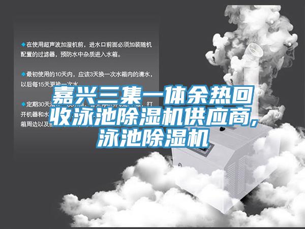 嘉興三集一體余熱回收泳池除濕機供應(yīng)商,泳池除濕機