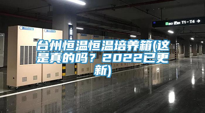 臺州恒溫恒溫培養(yǎng)箱(這是真的嗎？2022已更新)